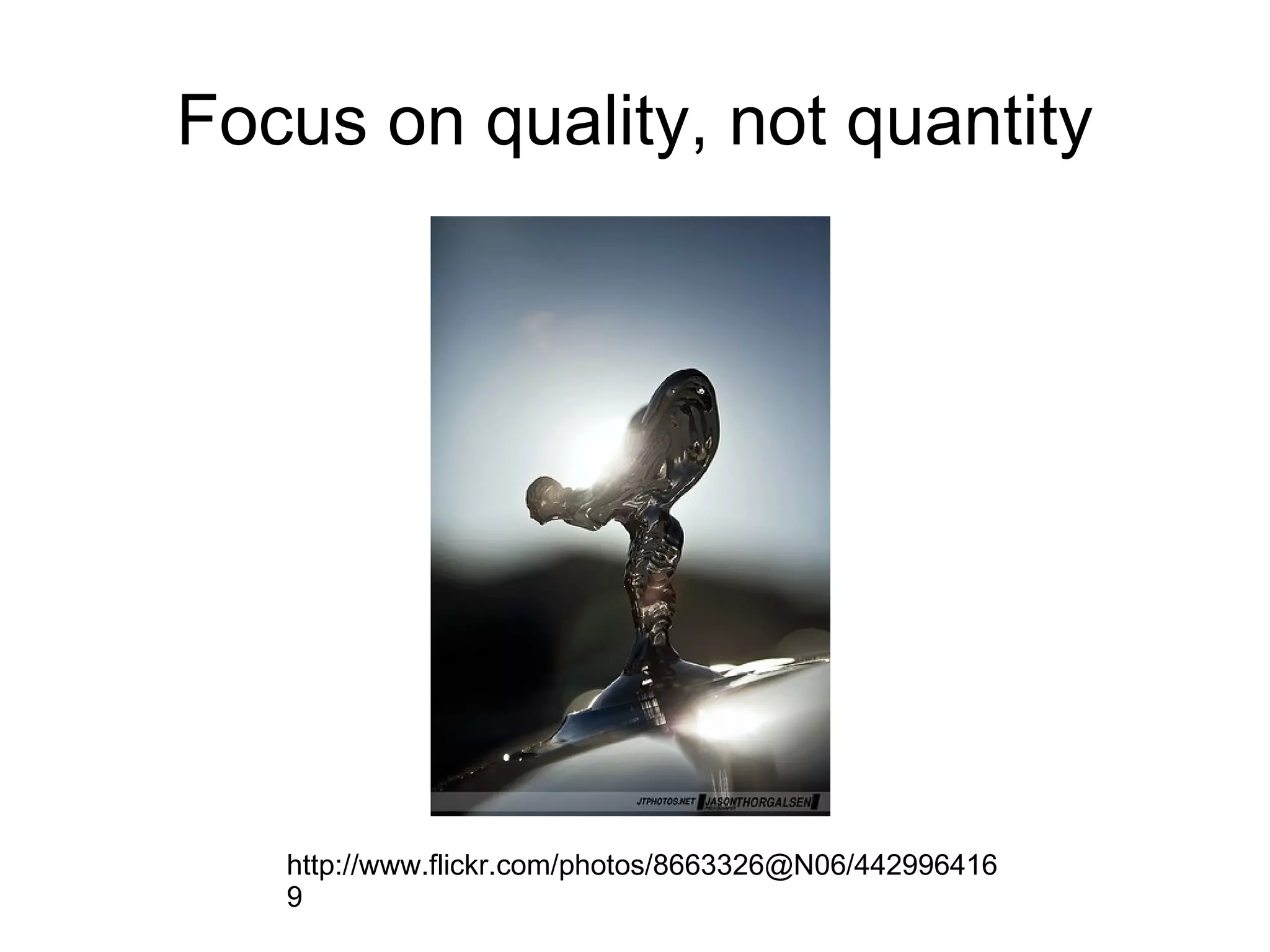 Focus on quality, not quantity http://www.flickr.com/photos/8663326@N06/4429964169 