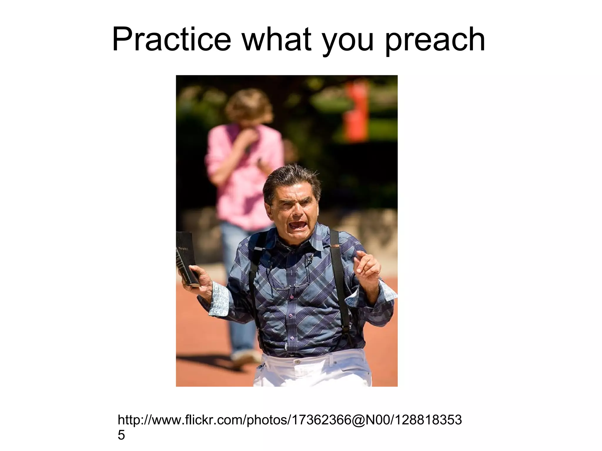 Practice what you preach http://www.flickr.com/photos/17362366@N00/1288183535 