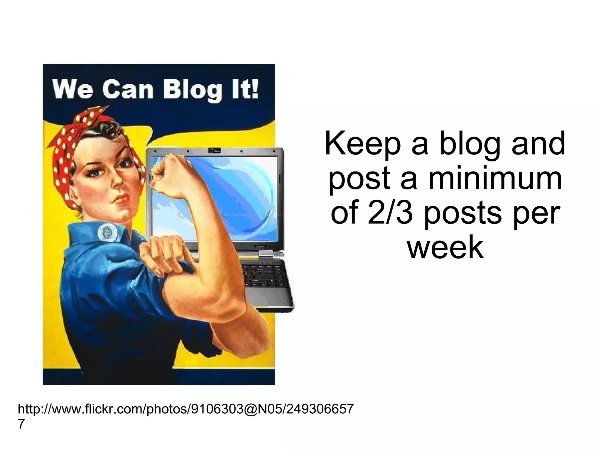 Keep a blog and post a minimum of 2/3 posts per week http://www.flickr.com/photos/9106303@N05/2493066577 