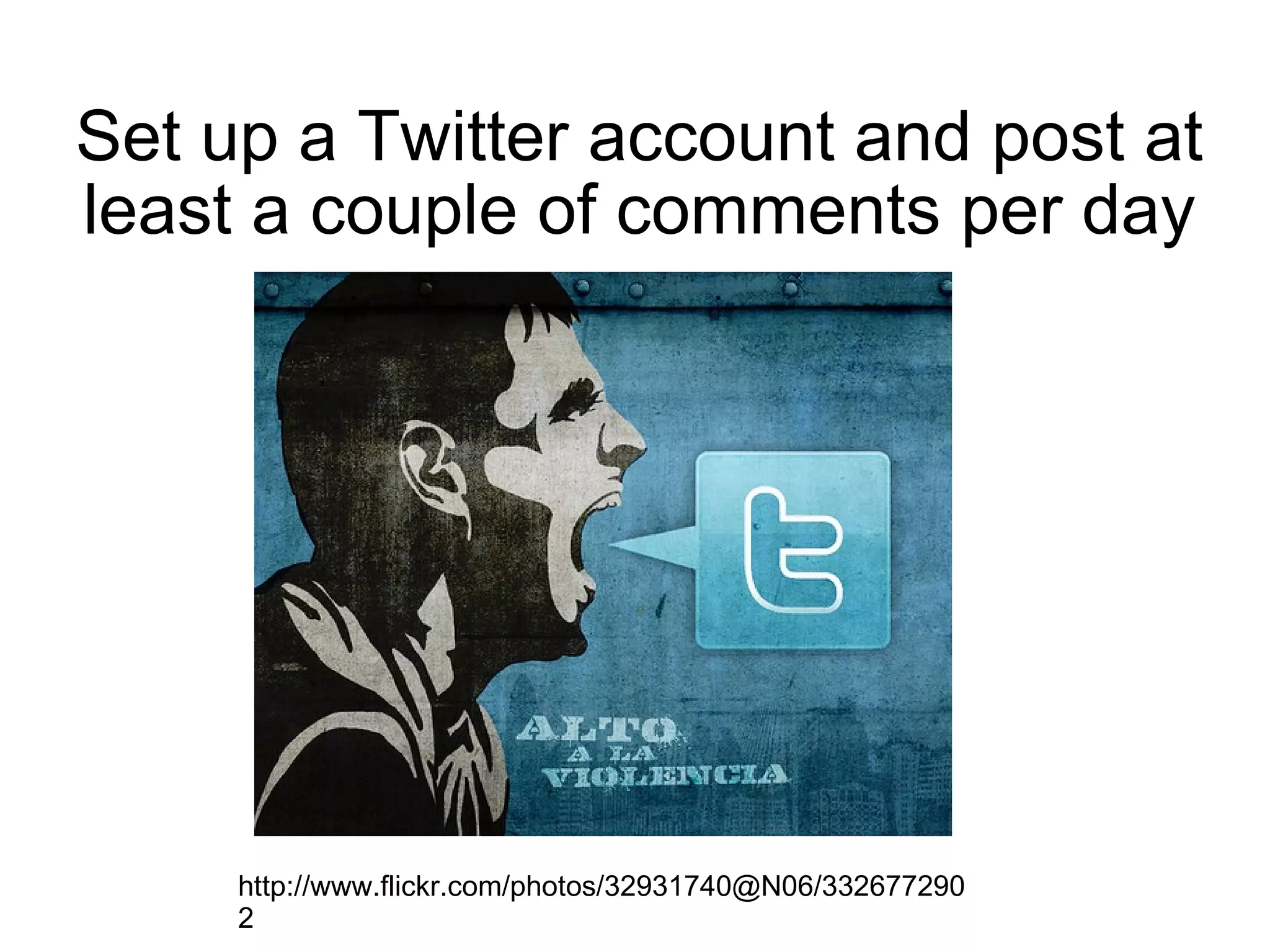 Set up a Twitter account and post at least a couple of comments per day http://www.flickr.com/photos/32931740@N06/3326772902 