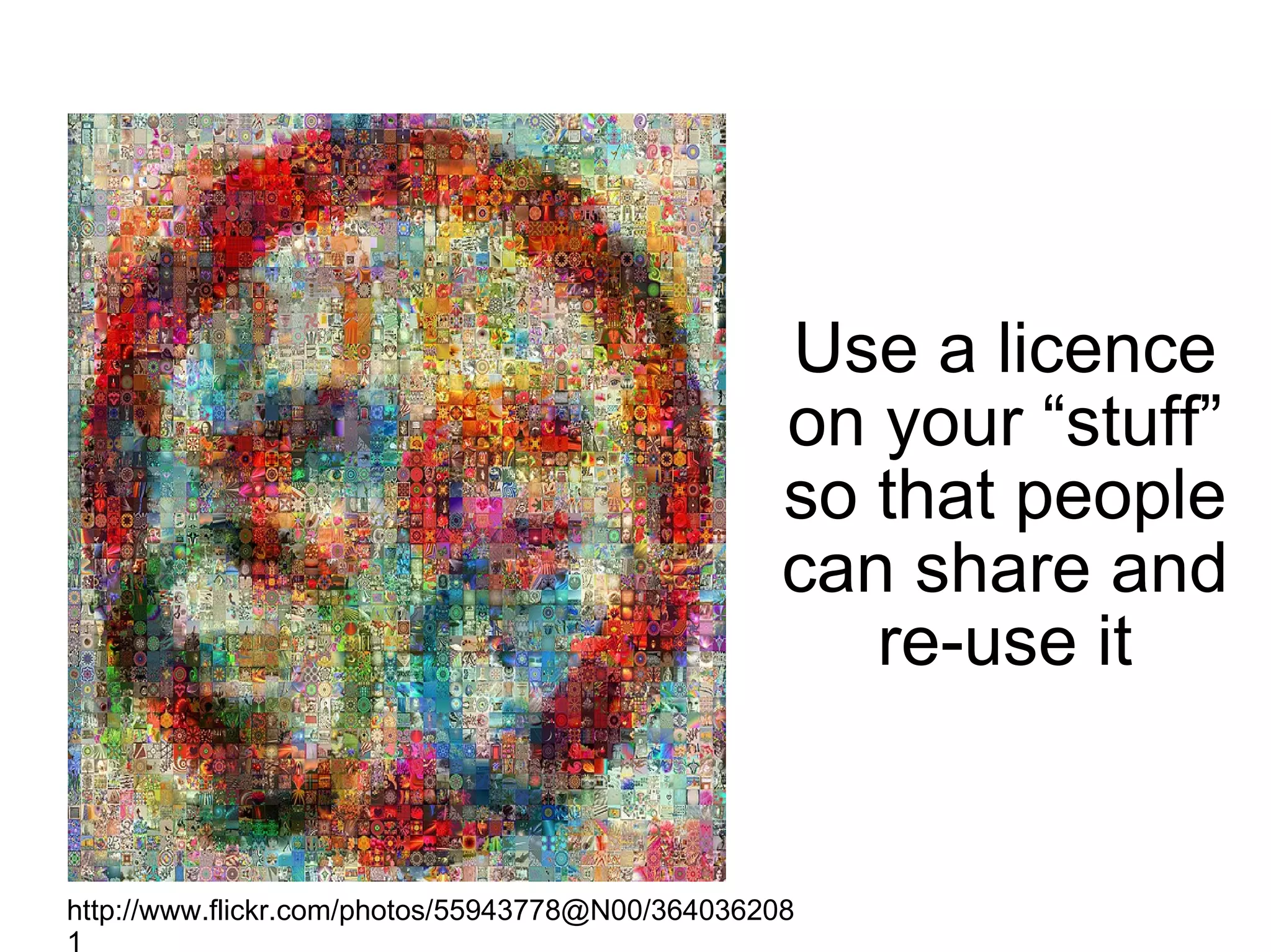 Use a licence on your “stuff” so that people can share and re-use it http://www.flickr.com/photos/55943778@N00/3640362081 