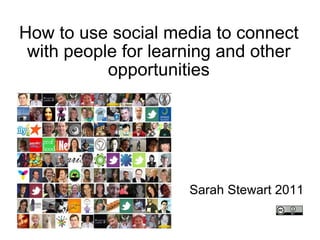 How to use social media to connect with people for learning and other opportunities Sarah Stewart 2011 
