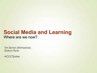 Social Media and Learning
Where are we now?
Tim Senior (@timsenior)
Sharon Flynn
#CCCTSoMe
 