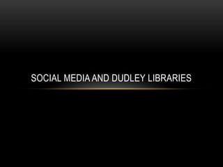 SOCIAL MEDIA AND DUDLEY LIBRARIES
 