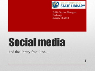 Public Service Managers
                              Exchange
                              January 12, 2012




Social media
and the library front line…

                                                        1
 