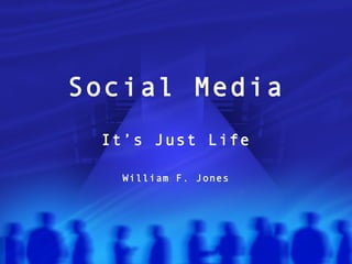 Social Media
 It’s Just Life

   William F. Jones
 