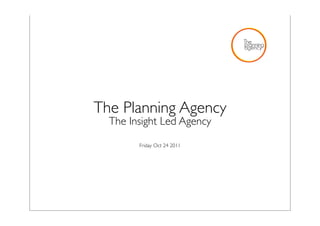 The Planning Agency
  The Insight Led Agency

        Friday Oct 24 2011
 