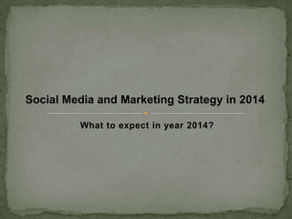 Social Media and Marketing Strategy in 2014
What to expect in year 2014?

 