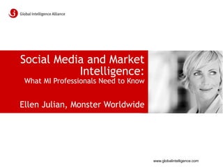 www.globalintelligence.com
Social Media and Market
Intelligence:
What MI Professionals Need to Know
Ellen Julian, Monster Worldwide
 