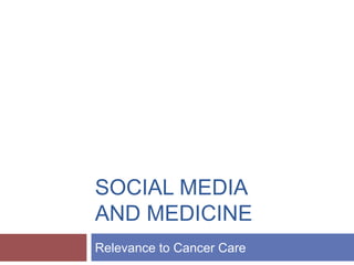 SOCIAL MEDIA
AND MEDICINE
Relevance to Cancer Care
 