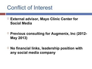 Conflict of Interest
 External advisor, Mayo Clinic Center for
Social Media
 Previous consulting for Augmenix, Inc (2012...