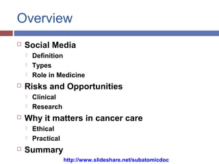 Overview
 Social Media
 Definition
 Types
 Role in Medicine
 Risks and Opportunities
 Clinical
 Research
 Why it m...