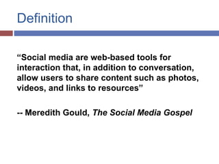 Definition
“Social media are web-based tools for
interaction that, in addition to conversation,
allow users to share conte...