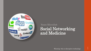 Social Networking
and Medicine
Yazan Kherallah
1Warning: this is disruptive technology
 