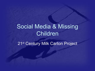 Social Media & Missing 
Children 
21st Century Milk Carton Project 
 
