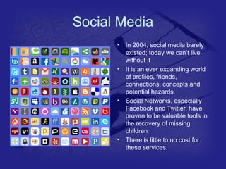 Social Media 
• In 2004, social media barely 
existed; today we can’t live 
without it 
• It is an ever expanding world 
o...