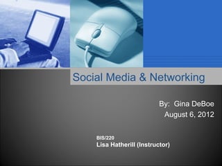Social Media & Networking

                           By: Gina DeBoe
                            August 6, 2012


    BIS/220
    Lisa Hatherill (Instructor)
 