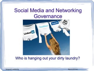 Social Media and Networking
                    Governance




             Who is hanging out your dirty laundry?

Vanguard Leadership                        March,2010 (c)
 