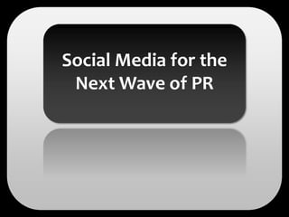 Social Media for the
 Next Wave of PR
 