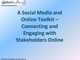 Make Your Business Fly




                             A Social Media and
                              Online Toolkit –
                               Connecting and
                                Engaging with
                            Stakeholders Online


 2012 Enrich Social Media. All rights reserved.
 