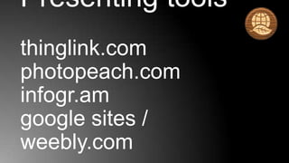 Presenting tools
thinglink.com
photopeach.com
infogr.am
google sites /
weebly.com
 