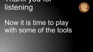 Thank you for
listening
Now it is time to play
with some of the tools
 