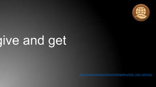 give and get

               http://www.wwf.org.hk/en/reslib/gallery/kids_cwd_coloring/
 