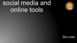 social media and
  online tools



                   Stu Lowe
 