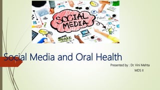Social Media and Oral Health
Presented by : Dr. Vini Mehta
MDS II
1
 