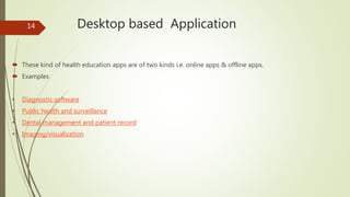 Desktop based Application
 These kind of health education apps are of two kinds i.e. online apps & offline apps.
 Exampl...