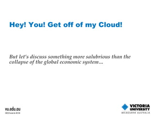 But let’s discuss something more salubrious than the collapse of the global economic system… Hey! You! Get off of my Cloud! 