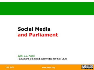 19.8.2010 www.kasvi.org Social Media and Parliament Jyrki J.J. Kasvi Parliament of Finland, Committee for the Future 