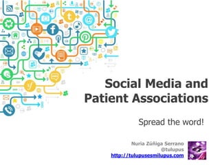 Social Media and 
Patient Associations 
Spread the word! 
Nuria Zúñiga Serrano 
@tulupus 
http://tulupusesmilupus.com 
 