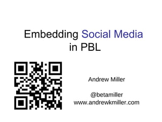 Embedding Social Media
in PBL
Andrew Miller
@betamiller
www.andrewkmiller.com
 