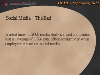 OEMC - September, 2012


Social Media – The Bad


Wasted time – a 2009 media study showed companies
lost an average of 1.5...