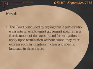 OEMC - September, 2012


Result

• The Court concluded by saying that if parties who
  enter into an employment agreement ...