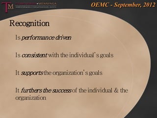 OEMC - September, 2012


Recognition
 Is performance driven

 Is consistent with the individual’s goals

 It supports the organization’s goals

 It furthers the success of the individual & the
 organization
 