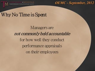 OEMC - September, 2012


Why No Time is Spent

              Managers are
     not commonly held accountable
        for how well they conduct
          performance appraisals
            on their employees
 