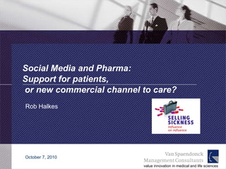 Social Media and Pharma:  Support for patients,  or new commercial channel to care? Rob Halkes October 7, 2010 value innovation in medical and life sciences 