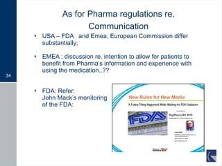 As for Pharma regulations re. Communication <ul><li>USA – FDA  and Emea, European Commission differ substantially; </li></...