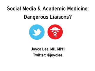 Joyce Lee, MD, MPH
Twitter: @joyclee
Social Media & Academic Medicine:
Dangerous Liaisons?
 