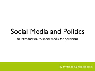Social Media and Politics
  an introduction to social media for politicians




                                  by twitter.com/philippebossin
 