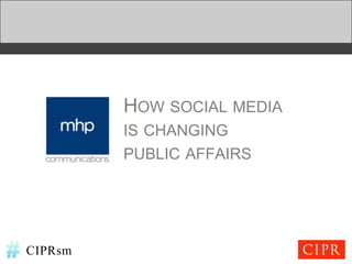 HOW SOCIAL MEDIA
         IS CHANGING
         PUBLIC AFFAIRS




CIPRsm
 