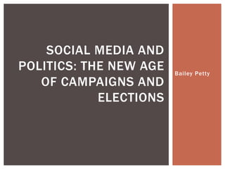 Bailey Petty
SOCIAL MEDIA AND
POLITICS: THE NEW AGE
OF CAMPAIGNS AND
ELECTIONS
 