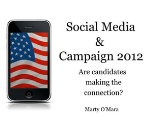 Social Media
      &
Campaign 2012
   Are candidates
     making the
    connection?

    Marty O‟Mara
 