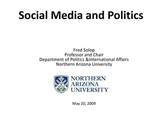 Social Media and Politics

                   Fred Solop
               Professor and Chair
    Department of Politics &International Affairs
           Northern Arizona University




                    May 20, 2009
 