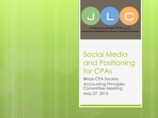 Social Media
and Positioning
for CPAs
Illinois CPA Society
Accounting Principles
Committee Meeting
May 27, 2015
 