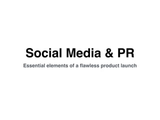 Social Media & PR
Essential elements of a ﬂawless product launch
 