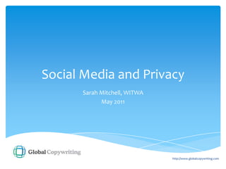 Social Media and Privacy Sarah Mitchell, WITWA May 2011 http://www.globalcopywriting.com 
