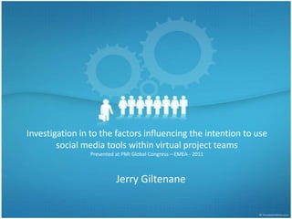 Investigation in to the factors influencing the intention to use social media tools within virtual project teamsPresented at PMI Global Congress – EMEA - 2011 Jerry Giltenane 